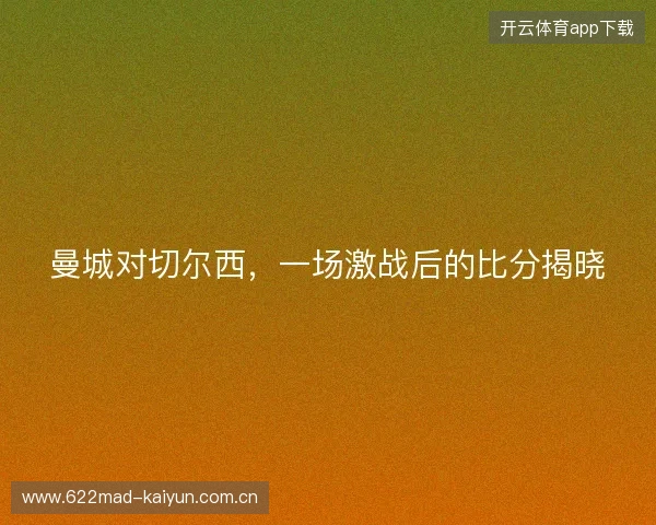 曼城对切尔西，一场激战后的比分揭晓