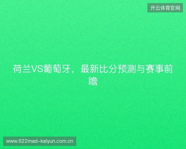 荷兰VS葡萄牙，最新比分预测与赛事前瞻